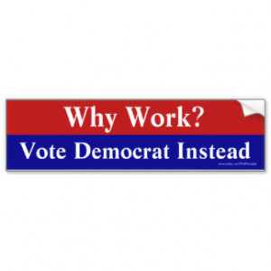 Why Work? Vote Democrat Instead Bumper Stickers