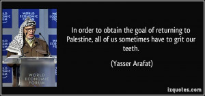... Palestine, all of us sometimes have to grit our teeth. - Yasser Arafat