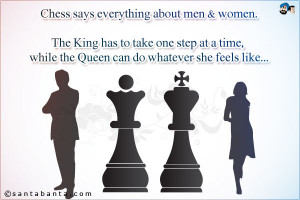 Chess says everything about men & women.The King has to take one step ...