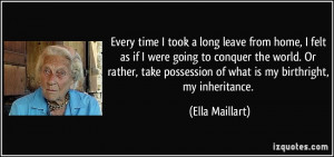 ... possession of what is my birthright, my inheritance. - Ella Maillart