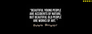 ... nature, but beautiful old people are works of art. -Eleanor Roosevelt
