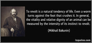 ... measured by the intensity of its instinct to revolt. - Mikhail Bakunin