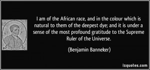 ... gratitude to the Supreme Ruler of the Universe. - Benjamin Banneker