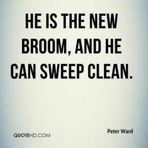 Peter Ward - He is the new broom, and he can sweep clean.