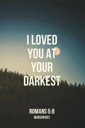 loved you at your darkest ~ Romans 5:8
