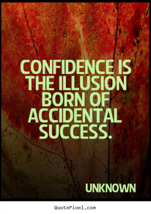 .com/confidence-is-the-illusion-accidental-success-confidence-quote ...