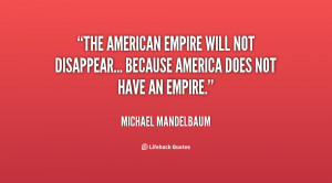 The American empire will not disappear... because America does not ...
