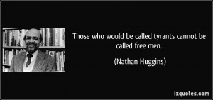 Those who would be called tyrants cannot be called free men. - Nathan ...