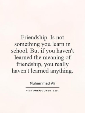 Friendship. Is not something you learn in school. But if you haven't ...