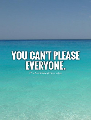 You can't please everyone. Picture Quote #1