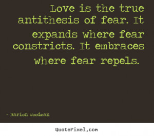 Love is the true antithesis of fear. It expands where fear constricts ...