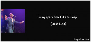 In my spare time I like to sleep. - Jacob Lusk
