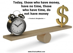 who have money, have no time, those who have time, do not have money ...