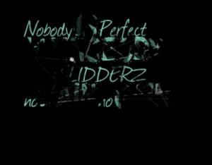 Nobody is Perfect i am nobody,,,,I am SLIDDERZ no pain no gain
