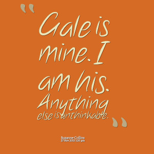 Quotes Picture: gale is mine i am his anything else is unthinkable