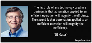... an inefficient operation will magnify the inefficiency. - Bill Gates