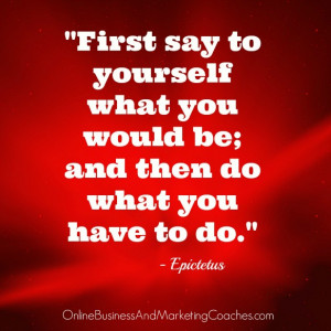 First say to yourself what you would be; and then do what you have to ...