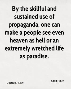 By the skillful and sustained use of propaganda, one can make a people ...