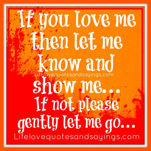 If you love me.. let me know.. if not, please gently let me go!