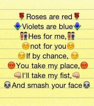 Roses are red violets are blue hes for me not for you if by chance you ...