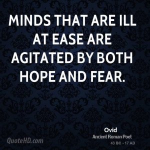 Minds that are ill at ease are agitated by both hope and fear.