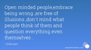 Open minded people,embrace being wrong ,are free of illusions ,don't ...