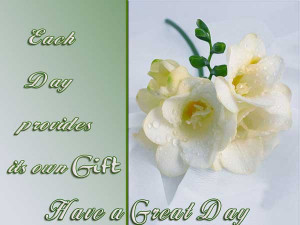 Each day provides its own gift. Have a Great Day