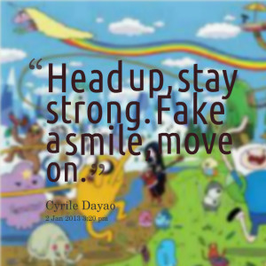 Quotes Picture: head up, stay strong fake a smile, move on