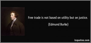 Free trade is not based on utility but on justice. - Edmund Burke