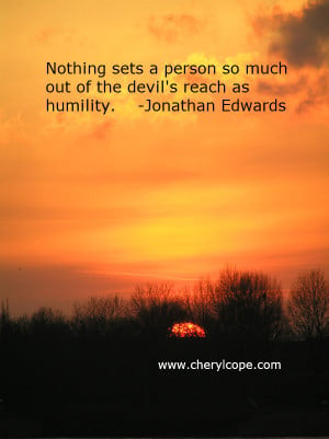 ... so much out of the devil’s reach as humility. Jonathan Edwards