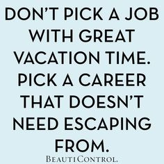 Don’t pick a job with great vacation time. Pick a career that doesn ...
