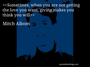 Mitch Albom quote Sometimes when you are not getting the love you