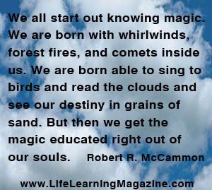 We all start out knowing magic. We are born with whirlwinds, forest ...