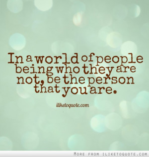 In a world of people being who they are not, be the person that you ...