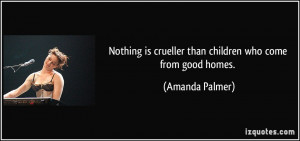 Nothing is crueller than children who come from good homes. - Amanda ...