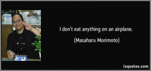 don't eat anything on an airplane. - Masaharu Morimoto