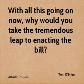 With all this going on now, why would you take the tremendous leap to ...