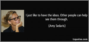 ... have the ideas. Other people can help see them through. - Amy Sedaris