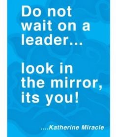 Inspirational Quotes: Do not wait on a leader... look in the mirror ...