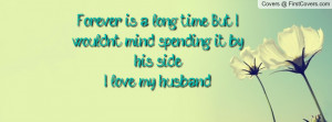 ... but iwouldnt mind spending it by his sidei love my husband , Pictures