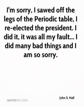 sorry, I sawed off the legs of the Periodic table, I re-elected ...