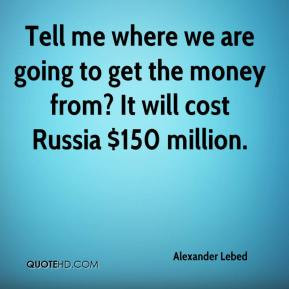 Alexander Lebed - Tell me where we are going to get the money from? It ...