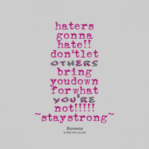 Quotes Picture: haters gonna hate!! don't let others bring you down ...