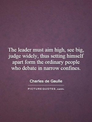The leader must aim high, see big, judge widely, thus setting himself ...