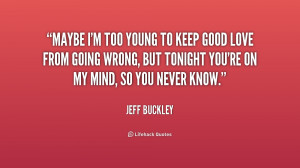 quote-Jeff-Buckley-maybe-im-too-young-to-keep-good-236412.png