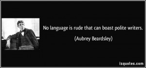 No language is rude that can boast polite writers. - Aubrey Beardsley