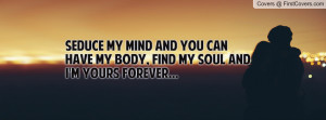 Seduce my mind and you can have my body, find my soul and I'm yours ...