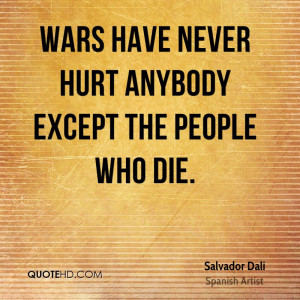 Wars have never hurt anybody except the people who die.