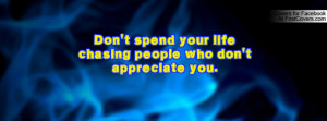 don't spend your life chasing people who don't appreciate you ...