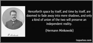 Henceforth space by itself, and time by itself, are doomed to fade ...